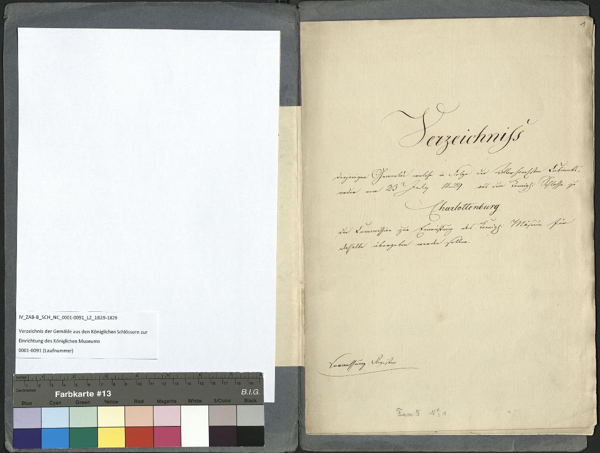 Verzeichnis derjenigen Gemaelde, welche in Folge der Allerhoechsten Cabinetsorder vom 23. July 1829 aus dem Koenigl. Schlosse zu Charlottenburg der Commission zur Einrichtung des Koenigl. Museums für dasselbe übergeben werden sollen sowie Verzeichnis derjenigen Gemaelde, welche in Folge der Allerhoechsten Cabinetsorder vom 23. July 1829 aus der Gallerie zu Sanscouci und dem Neuen Palais bey Potsdam der Commission zur Einrichtung des Koenigl. Museums für dasselbe übergeben werden sollen