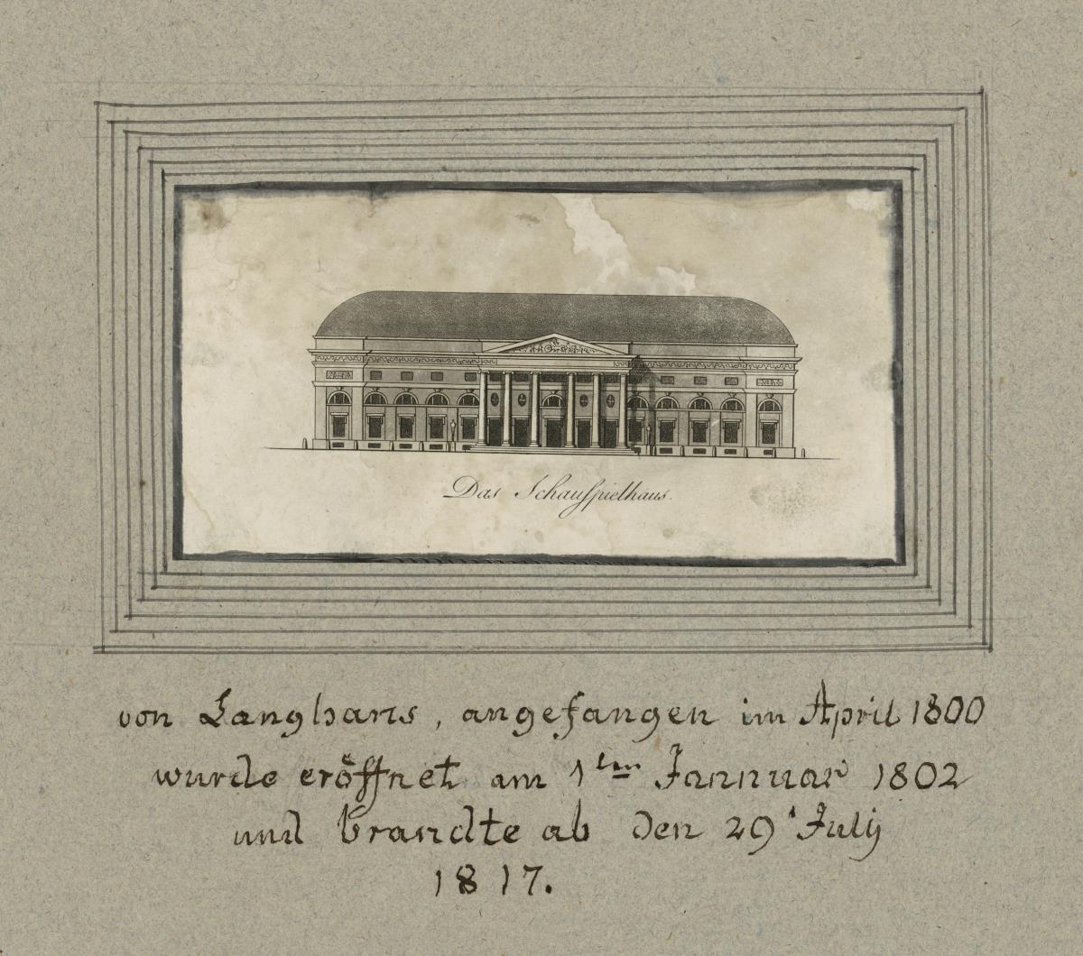 Das Schauspielhaus. von Langhans, angefangen im April 1800 wurde eröffnet am 1ten Jannuar 1802 und brandte ab den 29ten July 1817.