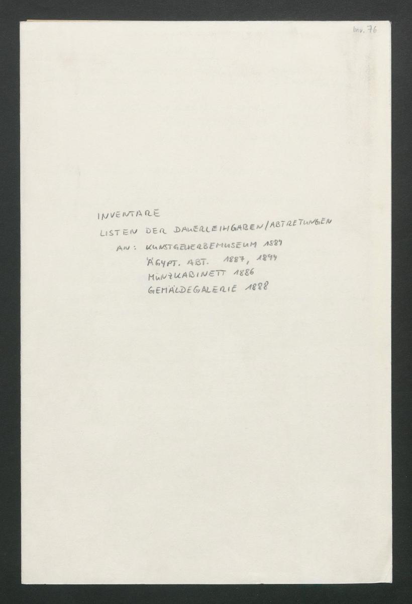 Listen der Dauerleihgaben/Abtretungen an: Kunstgewerbemuseum 1889 Ägypt. Abt. 1887, 1894 Münzkabinett 1886 Gemäldegalerie 1888