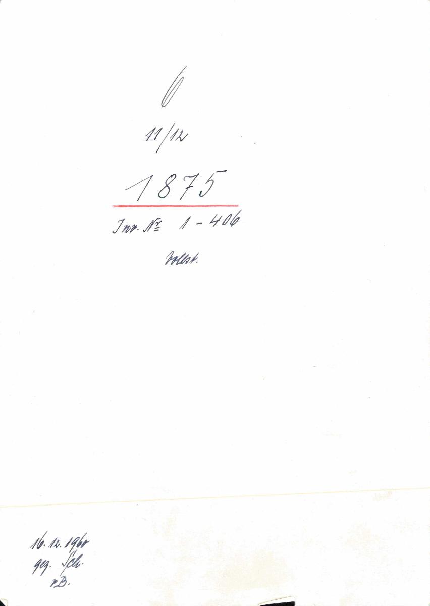 6 11/12 1875 Inv.Nr. 1-406 vollst. 16.12.1960 gez. Sch. [Schönberger, Arno] v.B. [= Erwerbungsjahr 1875: 1-406 aus Inventarbuch Sammlung 1874-75]