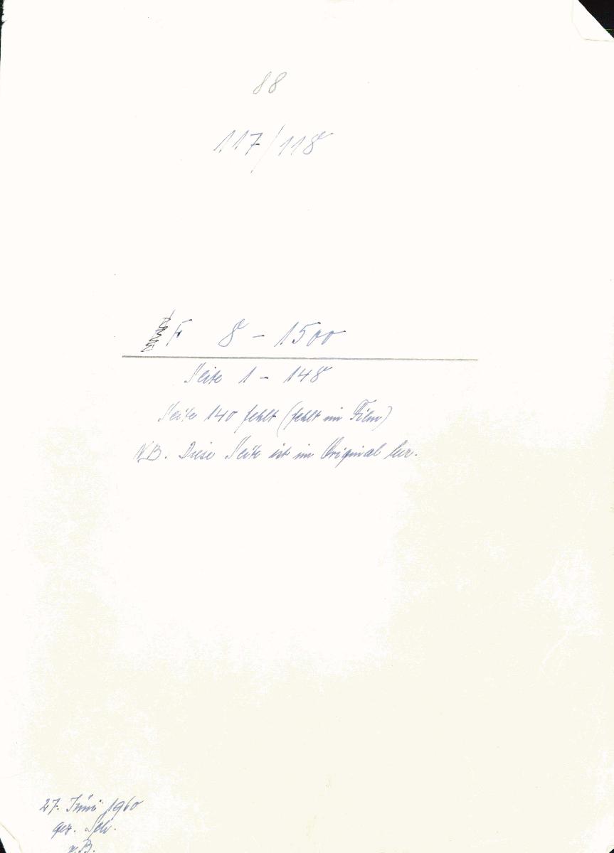 88 117/118 F 8-1500 Seite 1-148 Seite 140 fehlt (fehlt im Film) NB: Diese Seite ist im Original leer. 27. Juni 1960 gez. Sch. [Schönberger, Arno] v.B. [= Lfd.-Nr. 8-1500 aus Konzeptbuch Sammlung Albert Figdor]