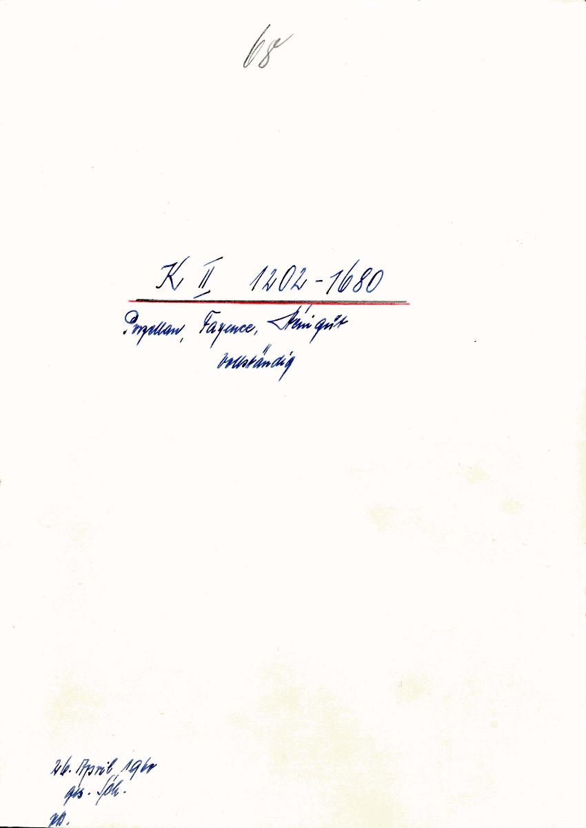 68 K II 1202-1680 Porzellan, Fayence, Steingut vollständig 26. April 1960 gez. Sch. [Schönberger, Arno] v.B [= Lfd.-Nr. K 01202-K 01680 aus Inventarbuch II Kunstkammer K 1202-1680 Porzellan, Fayence, Steingut]